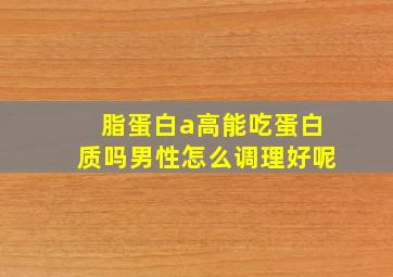 脂蛋白a高能吃蛋白质吗男性怎么调理好呢