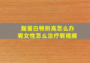 脂蛋白特别高怎么办呢女性怎么治疗呢视频