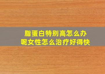 脂蛋白特别高怎么办呢女性怎么治疗好得快