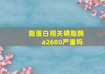 脂蛋白相关磷脂酶a2680严重吗