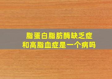 脂蛋白脂肪酶缺乏症和高脂血症是一个病吗