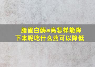 脂蛋白酶a高怎样能降下来呢吃什么药可以降低