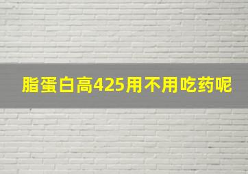 脂蛋白高425用不用吃药呢