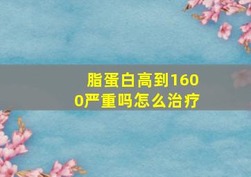 脂蛋白高到1600严重吗怎么治疗