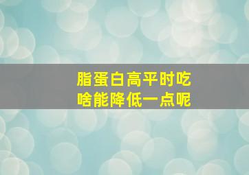 脂蛋白高平时吃啥能降低一点呢