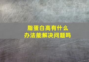 脂蛋白高有什么办法能解决问题吗