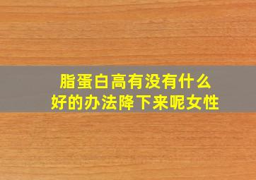 脂蛋白高有没有什么好的办法降下来呢女性