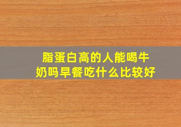 脂蛋白高的人能喝牛奶吗早餐吃什么比较好