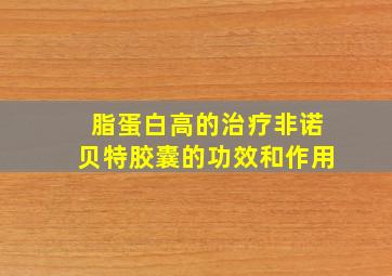 脂蛋白高的治疗非诺贝特胶囊的功效和作用