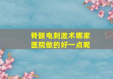 脊髓电刺激术哪家医院做的好一点呢