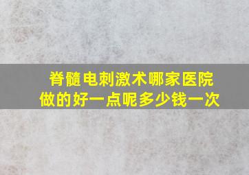 脊髓电刺激术哪家医院做的好一点呢多少钱一次