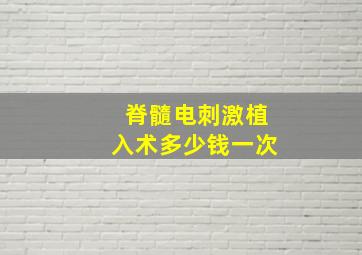 脊髓电刺激植入术多少钱一次