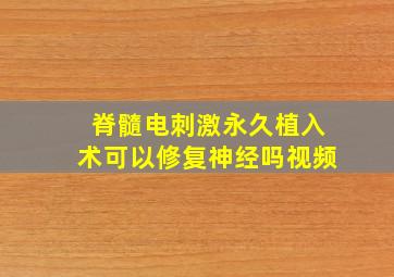 脊髓电刺激永久植入术可以修复神经吗视频