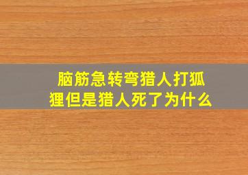 脑筋急转弯猎人打狐狸但是猎人死了为什么