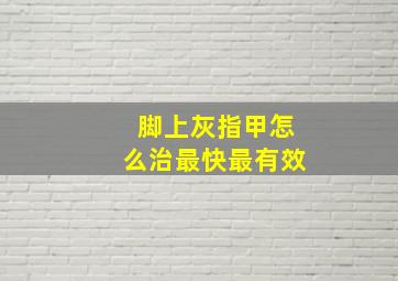 脚上灰指甲怎么治最快最有效