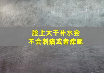 脸上太干补水会不会刺痛或者痒呢