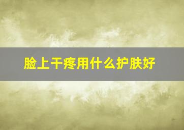 脸上干疼用什么护肤好