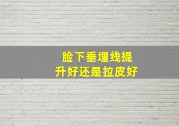 脸下垂埋线提升好还是拉皮好