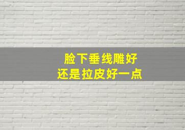 脸下垂线雕好还是拉皮好一点