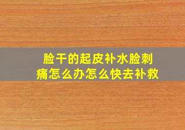 脸干的起皮补水脸刺痛怎么办怎么快去补救