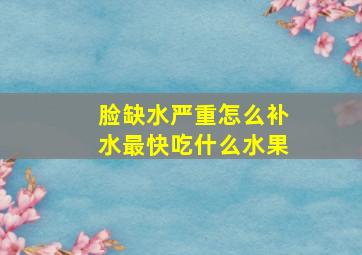 脸缺水严重怎么补水最快吃什么水果