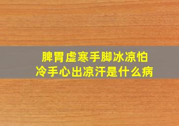 脾胃虚寒手脚冰凉怕冷手心出凉汗是什么病