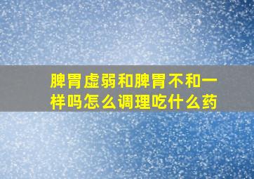 脾胃虚弱和脾胃不和一样吗怎么调理吃什么药