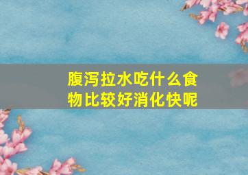 腹泻拉水吃什么食物比较好消化快呢