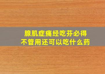 腺肌症痛经吃芬必得不管用还可以吃什么药