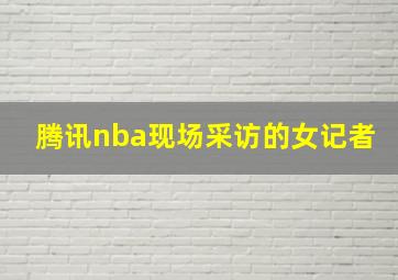 腾讯nba现场采访的女记者