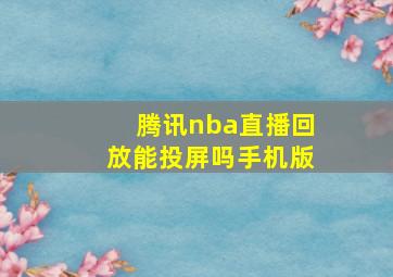 腾讯nba直播回放能投屏吗手机版