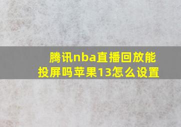 腾讯nba直播回放能投屏吗苹果13怎么设置