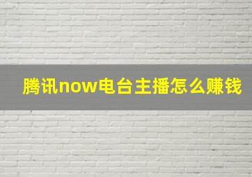 腾讯now电台主播怎么赚钱