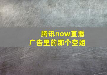 腾讯now直播广告里的那个空姐