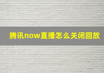 腾讯now直播怎么关闭回放