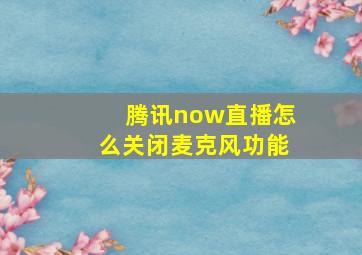 腾讯now直播怎么关闭麦克风功能