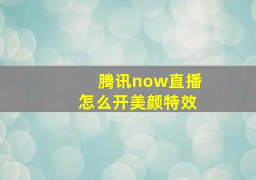 腾讯now直播怎么开美颜特效