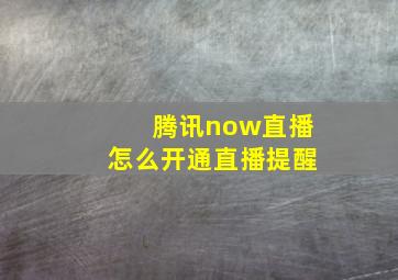 腾讯now直播怎么开通直播提醒