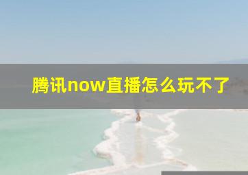 腾讯now直播怎么玩不了