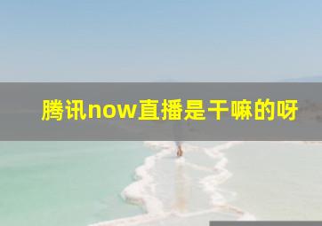 腾讯now直播是干嘛的呀