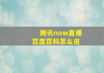 腾讯now直播百度百科怎么进