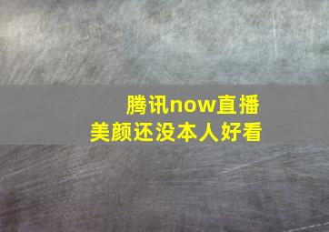 腾讯now直播美颜还没本人好看