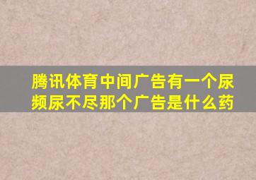 腾讯体育中间广告有一个尿频尿不尽那个广告是什么药