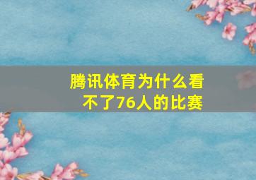 腾讯体育为什么看不了76人的比赛