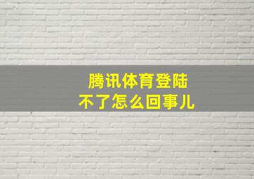 腾讯体育登陆不了怎么回事儿