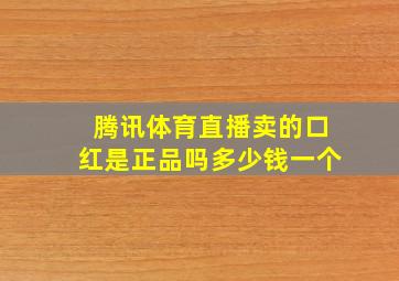 腾讯体育直播卖的口红是正品吗多少钱一个