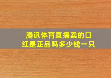 腾讯体育直播卖的口红是正品吗多少钱一只