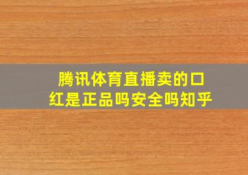 腾讯体育直播卖的口红是正品吗安全吗知乎