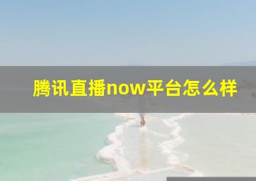 腾讯直播now平台怎么样