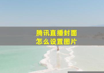 腾讯直播封面怎么设置图片